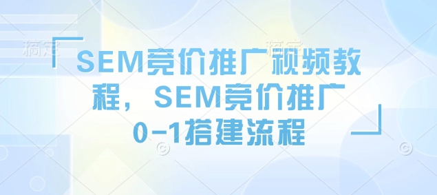 SEM竞价推广视频教程，SEM竞价推广0-1搭建流程-冰妍网