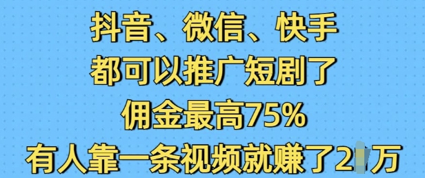 抖音微信快手都可以推广短剧了，佣金最高75%，有人靠一条视频就挣了2W-冰妍网