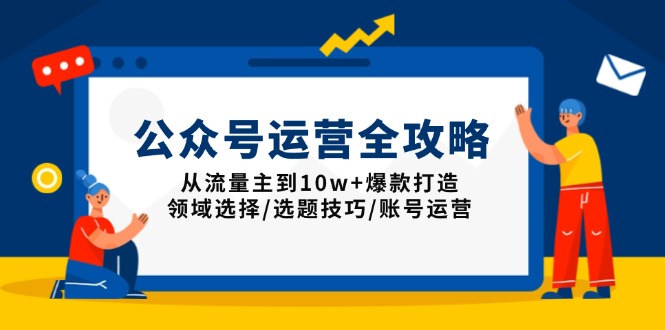 公众号运营全攻略：从流量主到10w+爆款打造，领域选择/选题技巧/账号运营-冰妍网