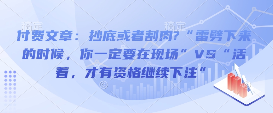 付费文章：抄底或者割肉?“雷劈下来的时候，你一定要在现场”VS“活着，才有资格继续下注”-冰妍网