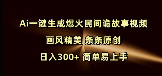 Ai一键生成爆火民间诡故事视频 画风精美 条条原创 日入300+ 简单易上手-冰妍网