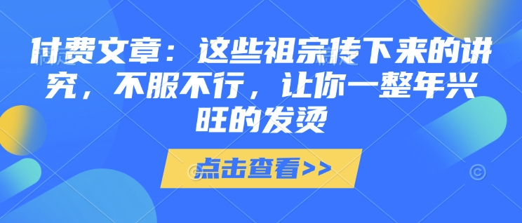 付费文章：这些祖宗传下来的讲究，不服不行，让你一整年兴旺的发烫!(全文收藏)-冰妍网