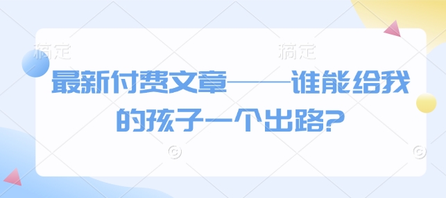 最新付费文章——谁能给我的孩子一个出路?-冰妍网