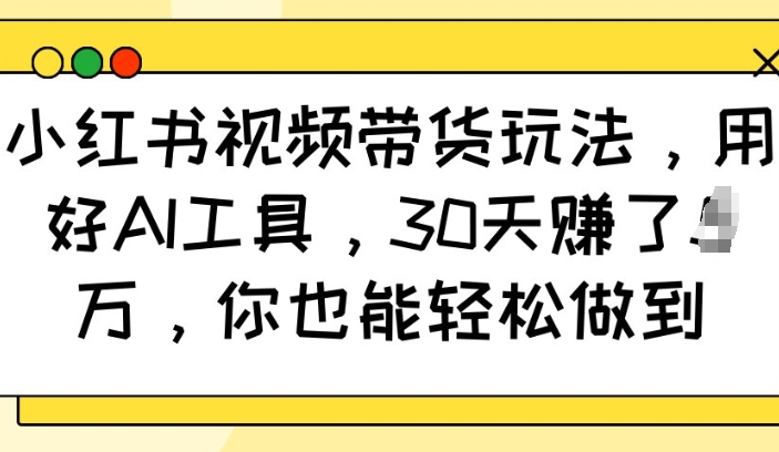 小红书视频带货玩法，用好AI工具，30天收益过W，你也能轻松做到-冰妍网