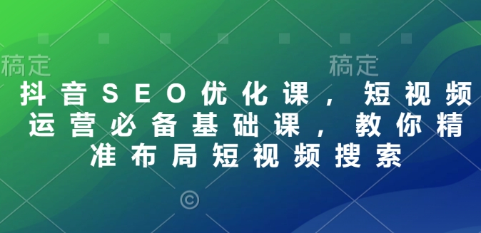 抖音SEO优化课，短视频运营必备基础课，教你精准布局短视频搜索-冰妍网