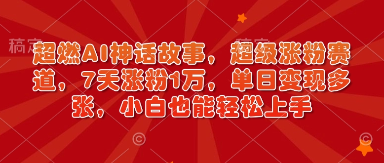 超燃AI神话故事，超级涨粉赛道，7天涨粉1万，单日变现多张，小白也能轻松上手(附详细教程)-冰妍网